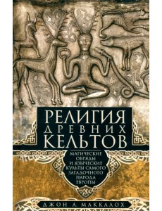 Религия древних кельтов. Магические обряды и языческие культы самого загадочного народа Европы Религия древних кельтов. Магические обряды и языческие культы самого загадочного народа Европы