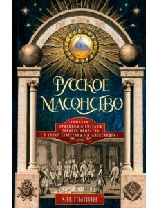 Русское масонство. Символы, принципы и ритуалы тайного общества в эпоху Екатерины II и Александра I Русское масонство. Символы, принципы и ритуалы тайного общества в эпоху Екатерины II и Александра I