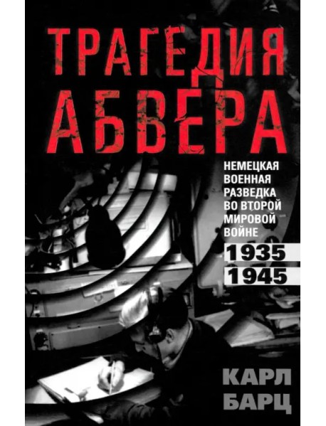 Трагедия абвера. Немецкая военная разведка во Второй мировой войне. 1935—1945