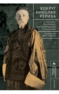 Вокруг Николая Рериха. Искусство, эзотерика, востоковедение и политика