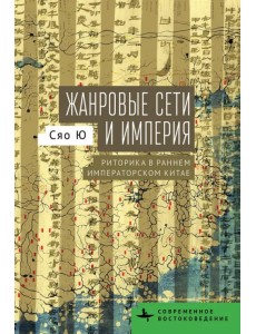 Жанровые сети и империя. Риторика в раннем императорском Китае Жанровые сети и империя. Риторика в раннем императорском Китае