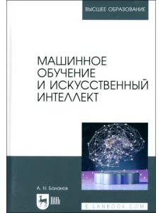 Машинное обучение и искусственный интеллект. Учебное пособие для вузов Машинное обучение и искусственный интеллект. Учебное пособие для вузов