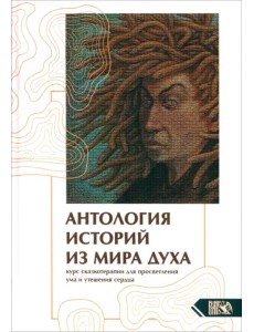 Антология историй из мира духа. Курс сказкотерапии для просветления ума и утешения сердца