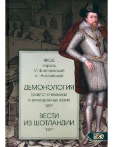 Демонология. Трактат о ведьмах и злокозненных духах. Вести из Шотландии Демонология. Трактат о ведьмах и злокозненных духах. Вести из Шотландии