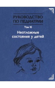 Руководство по педиатрии. Том 10. Неотложные состояния у детей. Учебник
