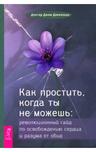 Как простить, когда ты не можешь. Революционный гайд по освобождению сердца и разума от обид