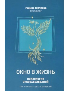 Окно в жизнь. Психология онкозаболеваний. Как помочь себе и близким Окно в жизнь. Психология онкозаболеваний. Как помочь себе и близким