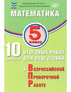 Математика. 5 класс. 10 вариантов итоговых работ для подготовки к ВПР Математика. 5 класс. 10 вариантов итоговых работ для подготовки к ВПР