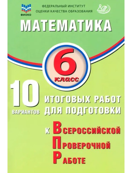Математика. 6 класс. 10 вариантов итоговых работ для подготовки к ВПР