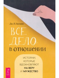 Все дело в отношении. Истории, которые вдохновляют на веру и мужество Все дело в отношении. Истории, которые вдохновляют на веру и мужество