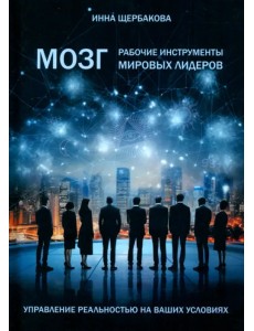 Мозг. Рабочие инструменты мировых лидеров Мозг. Рабочие инструменты мировых лидеров