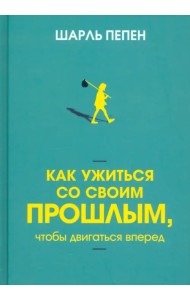 Как ужиться со своим прошлым, чтобы двигаться вперед