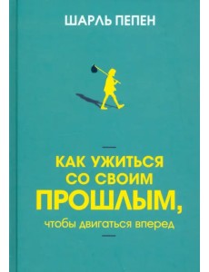 Как ужиться со своим прошлым, чтобы двигаться вперед