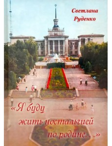 "Я буду жить ностальгией по родине..." "Я буду жить ностальгией по родине..."