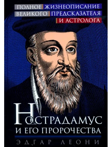 Нострадамус и его пророчества. Полное жизнеописание великого предсказателя и астролога