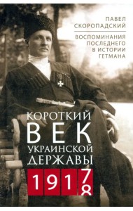 Короткий век Украинской Державы. 1917—1918. Воспоминания последнего в истории гетмана