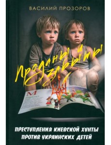 Проданы и забыты. Преступления киевской хунты против украинских детей. Документальное расследование