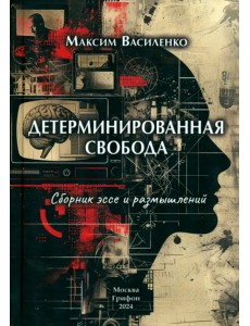 Детерминированная свобода. Сборник эссе и размышлений