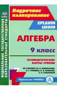 Алгебра. 9 класс. Технологические карты уроков по учебнику Ю. Н. Макарычева, Н. Г. Миндюк