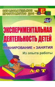 Экспериментальная деятельность детей 4-6 лет. Планирование. Занятия (из опыта работы)