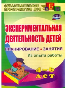 Экспериментальная деятельность детей 4-6 лет. Планирование. Занятия (из опыта работы) Экспериментальная деятельность детей 4-6 лет. Планирование. Занятия (из опыта работы)