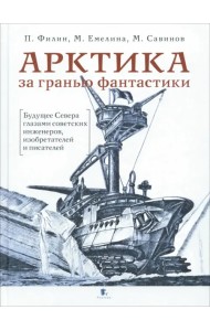 Арктика за гранью фантастики. Будущее Севера глазами советских инженеров, изобретателей и писателей