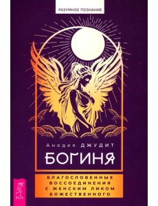 Богиня. Благословенные воссоединения с женским ликом Божественного Богиня. Благословенные воссоединения с женским ликом Божественного