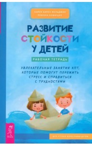 Развитие стойкости у детей. Рабочая тетрадь. Увлекательные занятия КПТ, которые помогут