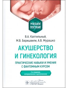 Акушерство и гинекология. Практические навыки и умения с фантомным курсом. Учебное пособие Акушерство и гинекология. Практические навыки и умения с фантомным курсом. Учебное пособие