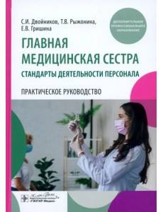Главная медицинская сестра. Стандарты деятельности персонала. Практическое руководство Главная медицинская сестра. Стандарты деятельности персонала. Практическое руководство