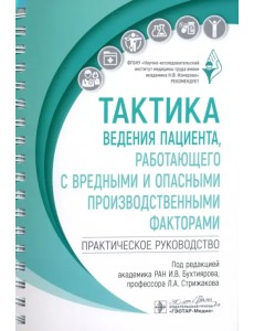 Тактика ведения пациента, работающего с вредными и опасными производственными факторами. Практическое руководство Тактика ведения пациента, работающего с вредными и опасными производственными факторами. Практическое руководство