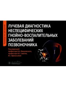 Лучевая диагностика неспецифических гнойно-воспалительных заболеваний позвоночника. Руководство Лучевая диагностика неспецифических гнойно-воспалительных заболеваний позвоночника. Руководство