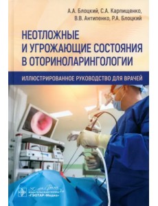 Неотложные и угрожающие состояния в оториноларингологии. Иллюстрированное руководство для врачей
