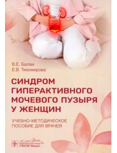 Синдром гиперактивного мочевого пузыря у женщин. Учебно-методическое пособие для врачей Синдром гиперактивного мочевого пузыря у женщин. Учебно-методическое пособие для врачей