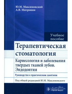 Терапевтическая стоматология. Кариесология и заболевания твердых тканей зубов. Эндодонтия. Руководство к практическим занятиям Терапевтическая стоматология. Кариесология и заболевания твердых тканей зубов. Эндодонтия. Руководство к практическим занятиям