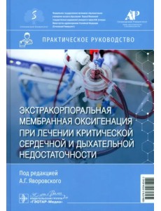 Экстракорпоральная мембранная оксигенация при лечении критической сердечной и дыхательной недостаточности. Практическое руководство