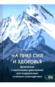 На пике сил и здоровья. Физические и ментальные упражнения для поддержания отличного самочувствия