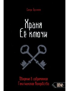 Храня ее ключи. Введение в современное Гекатианское Колдовство Храня ее ключи. Введение в современное Гекатианское Колдовство
