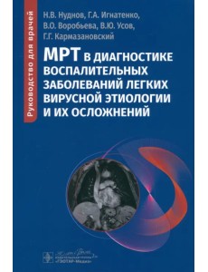 МРТ в диагностике воспалительных заболеваний легких вирусной этиологии и их осложнений. Руководство МРТ в диагностике воспалительных заболеваний легких вирусной этиологии и их осложнений. Руководство
