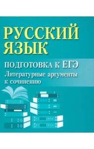 Русский язык. Подготовка к ЕГЭ. Литературные аргументы к сочинению