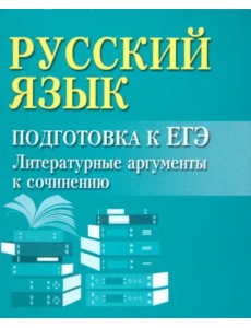 Русский язык. Подготовка к ЕГЭ. Литературные аргументы к сочинению Русский язык. Подготовка к ЕГЭ. Литературные аргументы к сочинению