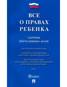Все о правах ребенка. Сборник нормативных актов Все о правах ребенка. Сборник нормативных актов