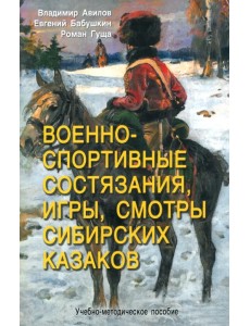 Военно-спортивные состязания, игры, смотры сибирских казаков. Учебно-методическое пособие Военно-спортивные состязания, игры, смотры сибирских казаков. Учебно-методическое пособие