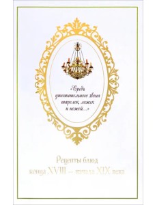 "Средь утешительного звона тарелок, ложек и ножей...". Рецепты блюд конца XVIII - начала XIX века