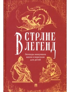 В стране легенд. Легенды минувших веков в пересказе для детей В стране легенд. Легенды минувших веков в пересказе для детей