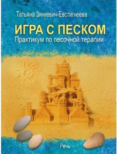 Игра с песком. Практикум по песочной терапии Игра с песком. Практикум по песочной терапии