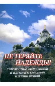 Не теряйте надежды! Святые отцы, подвижники и пастыри о спасении и жизни вечной