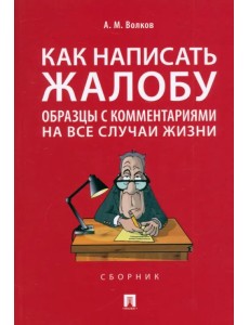 Как написать жалобу. Образцы с комментариями на все случаи жизни. Сборник