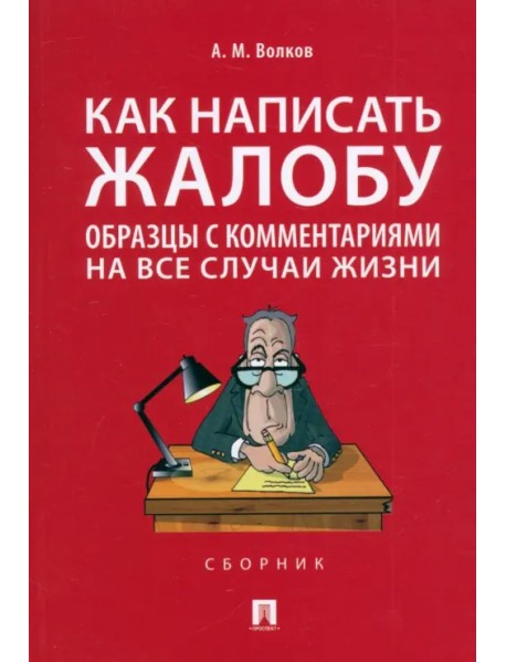 Как написать жалобу. Образцы с комментариями на все случаи жизни. Сборник