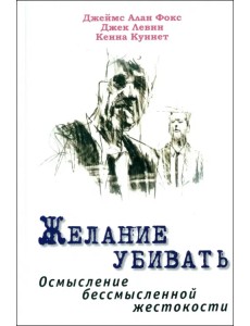 Желание убивать. Осмысление бессмысленной жестокости Желание убивать. Осмысление бессмысленной жестокости